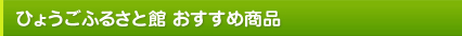 ひょうごふるさと館 おすすめ商品
